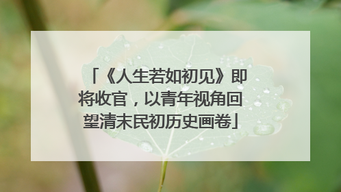 《人生若如初见》即将收官，以青年视角回望清末民初历史画卷