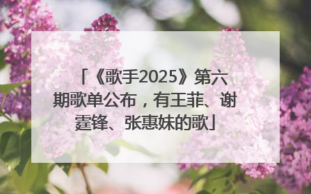 《歌手2025》第六期歌单公布，有王菲、谢霆锋、张惠妹的歌