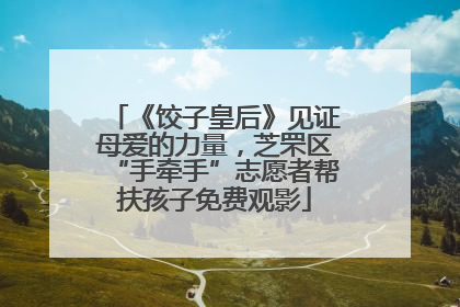 《饺子皇后》见证母爱的力量，芝罘区“手牵手”志愿者帮扶孩子免费观影
