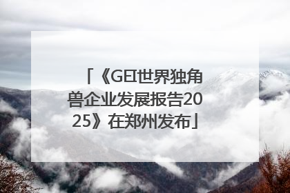 《GEI世界独角兽企业发展报告2025》在郑州发布