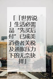 「世界说」生活必需品“先买后付”已成美消费者关税及通胀压力下的无奈抉择
