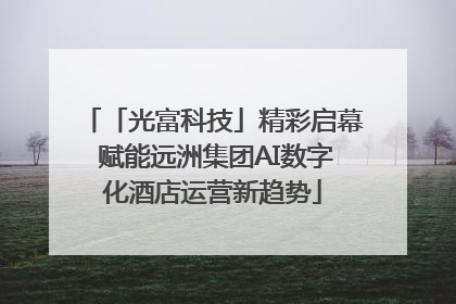 「光富科技」精彩启幕 赋能远洲集团AI数字化酒店运营新趋势
