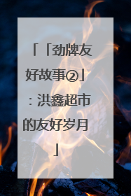 「劲牌友好故事②」：洪鑫超市的友好岁月