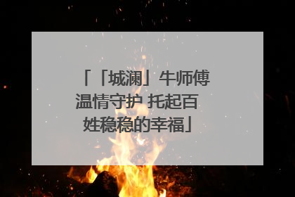 「城澜」牛师傅温情守护 托起百姓稳稳的幸福