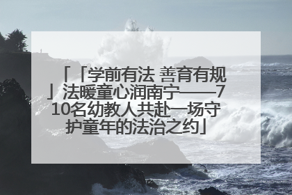 「学前有法 善育有规」法暖童心润南宁——710名幼教人共赴一场守护童年的法治之约