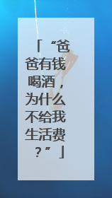 “爸爸有钱喝酒，为什么不给我生活费？”