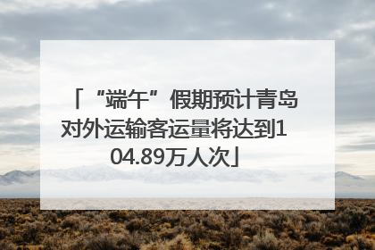 “端午”假期预计青岛对外运输客运量将达到104.89万人次