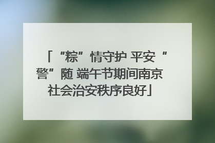 “粽”情守护 平安“警”随 端午节期间南京社会治安秩序良好