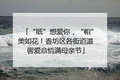“纸”想爱你，“帽”美如花！香坊区各街道温馨爱意情满母亲节