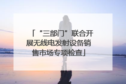 “三部门”联合开展无线电发射设备销售市场专项检查