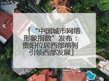 “中国城市网络形象指数”发布：贵阳位居西部前列 引领西部发展