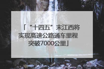 “十四五”末江西将实现高速公路通车里程突破7000公里