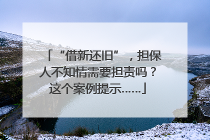 “借新还旧”，担保人不知情需要担责吗？这个案例提示……
