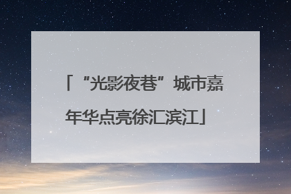 “光影夜巷”城市嘉年华点亮徐汇滨江