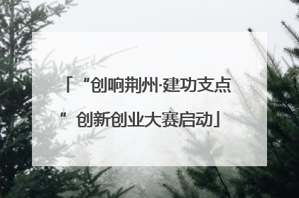 “创响荆州·建功支点”创新创业大赛启动