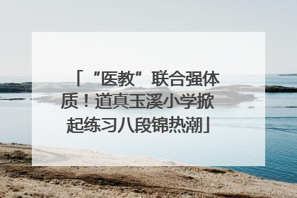 “医教”联合强体质！道真玉溪小学掀起练习八段锦热潮