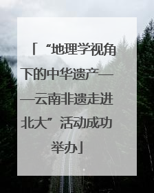 “地理学视角下的中华遗产——云南非遗走进北大”活动成功举办