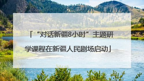 “对话新疆8小时”主题研学课程在新疆人民剧场启动