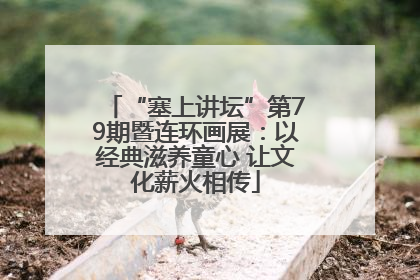 “塞上讲坛”第79期暨连环画展：以经典滋养童心 让文化薪火相传