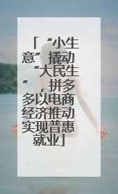 “小生意”撬动“大民生”，拼多多以电商经济推动实现普惠就业