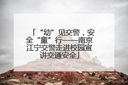 “幼”见交警，安全“童”行——南京江宁交警走进校园宣讲交通安全