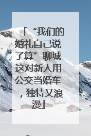 “我们的婚礼自己说了算”聊城这对新人用公交当婚车，独特又浪漫