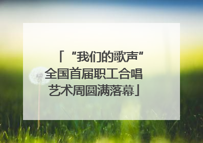 “我们的歌声”全国首届职工合唱艺术周圆满落幕