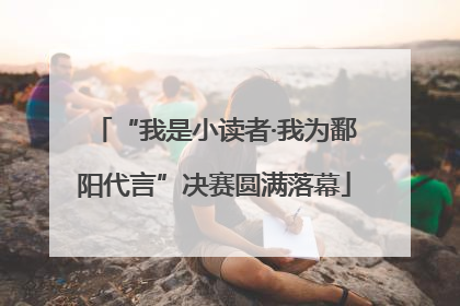 “我是小读者·我为鄱阳代言”决赛圆满落幕