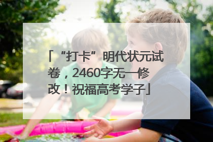 “打卡”明代状元试卷，2460字无一修改！祝福高考学子