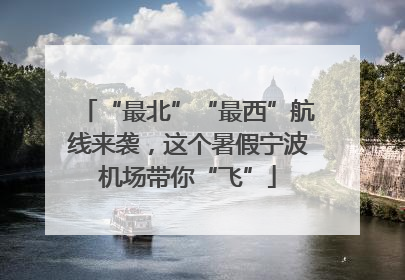 “最北”“最西”航线来袭，这个暑假宁波机场带你“飞”