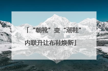 “朝靴”变“潮鞋”内联升让布鞋焕新