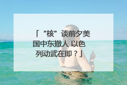 “核”谈前夕美国中东撤人 以色列动武在即？