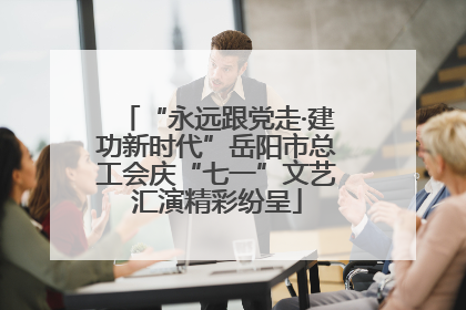 “永远跟党走·建功新时代”岳阳市总工会庆“七一”文艺汇演精彩纷呈