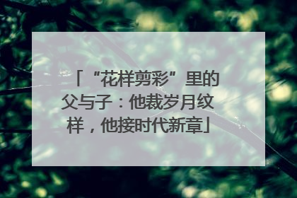 “花样剪彩”里的父与子：他裁岁月纹样，他接时代新章