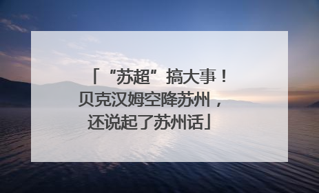 “苏超”搞大事！贝克汉姆空降苏州，还说起了苏州话