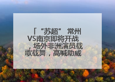 “苏超” 常州VS南京即将开战，场外非洲演员载歌载舞，高喊助威：今晚吃鸭