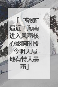 “蝴蝶”逼近！海南进入风雨核心影响时段 今明天局地有特大暴雨