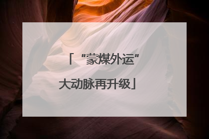 “蒙煤外运”大动脉再升级