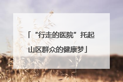 “行走的医院”托起山区群众的健康梦