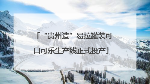 “贵州造”易拉罐装可口可乐生产线正式投产