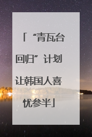 “青瓦台回归”计划让韩国人喜忧参半
