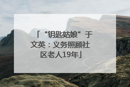 “钥匙姑娘”于文英：义务照顾社区老人19年