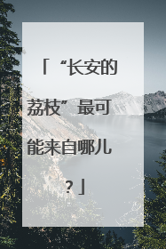 “长安的荔枝”最可能来自哪儿？