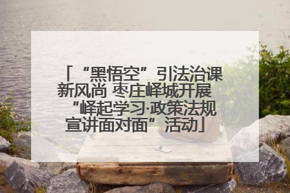 “黑悟空”引法治课新风尚 枣庄峄城开展“峄起学习·政策法规宣讲面对面”活动