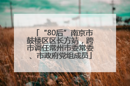 “80后”南京市鼓楼区区长方靖，跨市调任常州市委常委、市政府党组成员