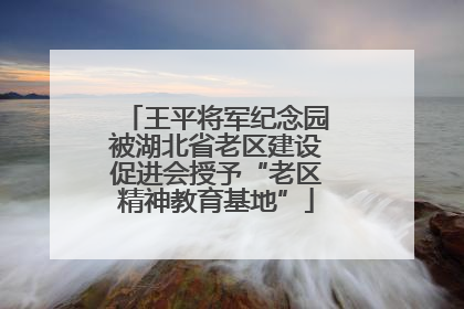 王平将军纪念园被湖北省老区建设促进会授予“老区精神教育基地”