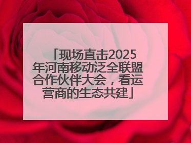 现场直击2025年河南移动泛全联盟合作伙伴大会，看运营商的生态共建