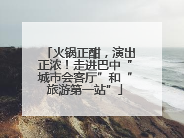 火锅正酣，演出正浓！走进巴中“城市会客厅”和“旅游第一站”
