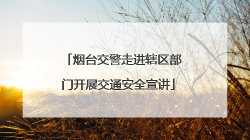 烟台交警走进辖区部门开展交通安全宣讲