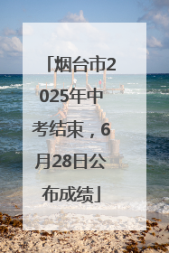 烟台市2025年中考结束，6月28日公布成绩